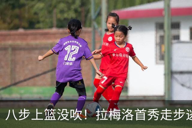 八步上篮没吹！拉梅洛首秀走步逃过判罚引争议