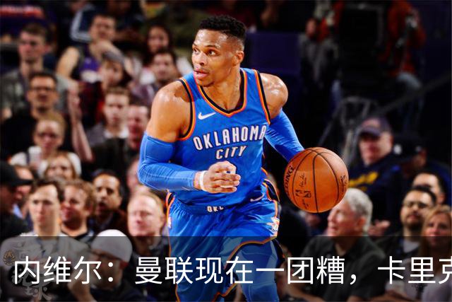 内维尔：曼联现在一团糟，卡里克恐怕还得靠B费救场