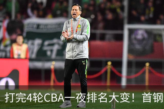 打完4轮CBA一夜排名大变！首钢辽篮前2，广东第7，山东第13，江苏宁波落入降级区